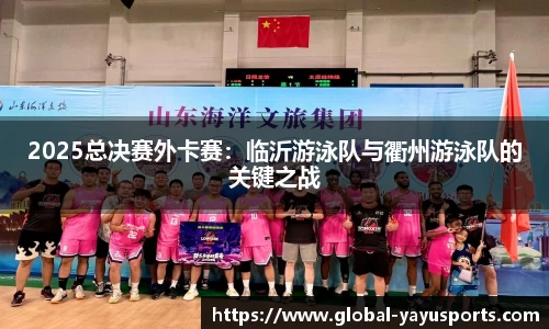 2025总决赛外卡赛：临沂游泳队与衢州游泳队的关键之战
