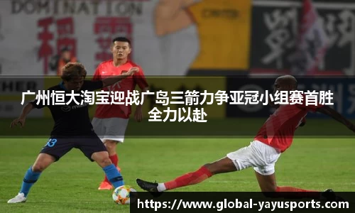 广州恒大淘宝迎战广岛三箭力争亚冠小组赛首胜全力以赴